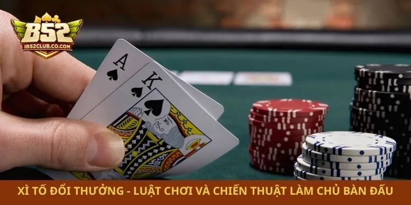 Xì Tố Đổi Thưởng – Luật Chơi Và Chiến Thuật Làm Chủ Bàn Đấu